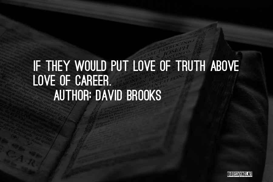 David Brooks Quotes: If They Would Put Love Of Truth Above Love Of Career.
