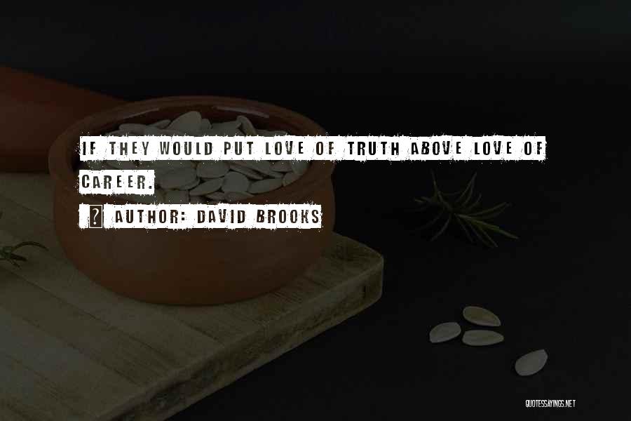 David Brooks Quotes: If They Would Put Love Of Truth Above Love Of Career.