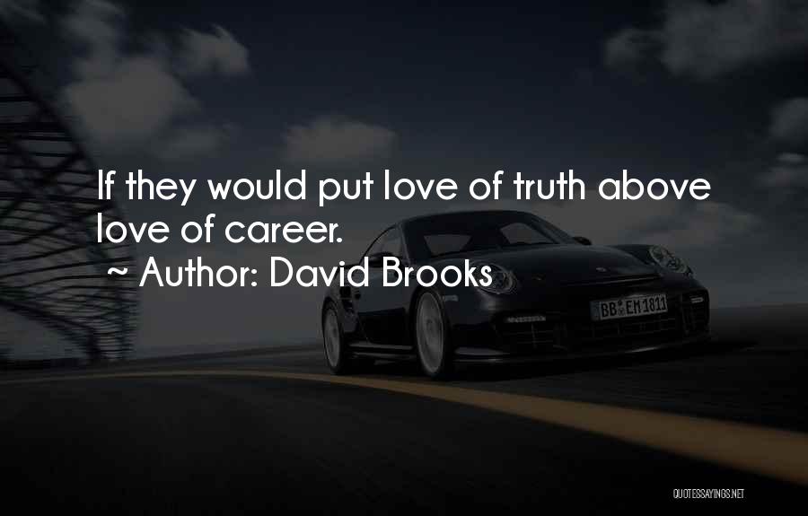 David Brooks Quotes: If They Would Put Love Of Truth Above Love Of Career.