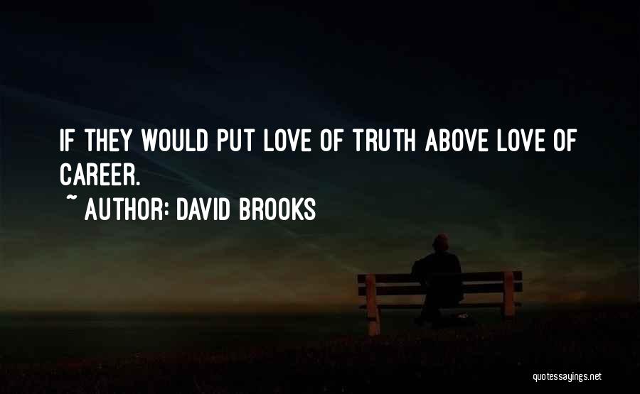 David Brooks Quotes: If They Would Put Love Of Truth Above Love Of Career.