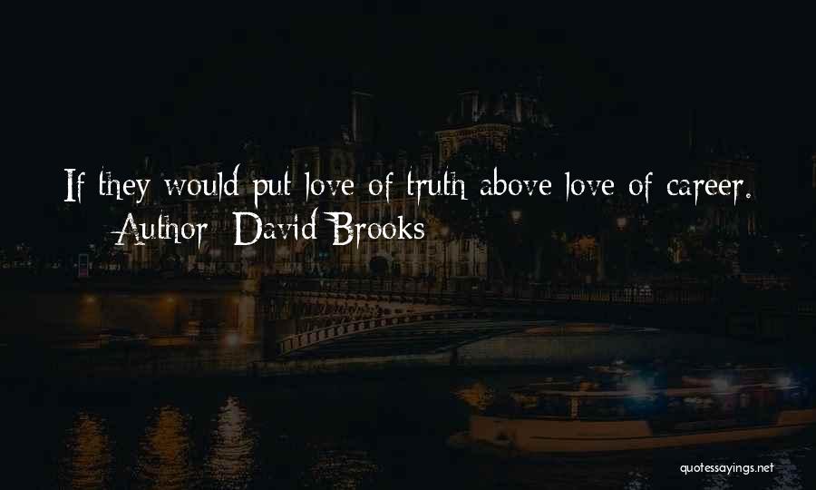 David Brooks Quotes: If They Would Put Love Of Truth Above Love Of Career.
