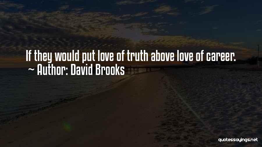 David Brooks Quotes: If They Would Put Love Of Truth Above Love Of Career.