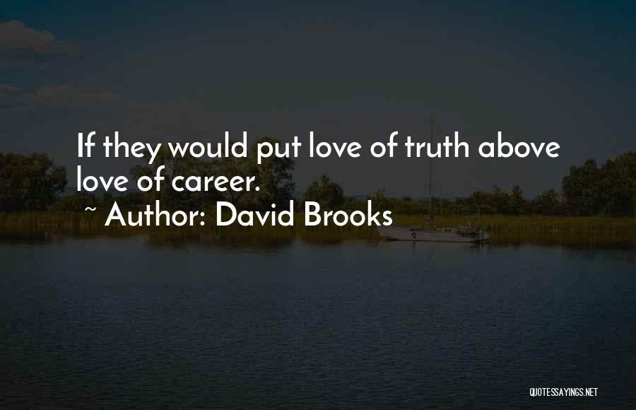 David Brooks Quotes: If They Would Put Love Of Truth Above Love Of Career.