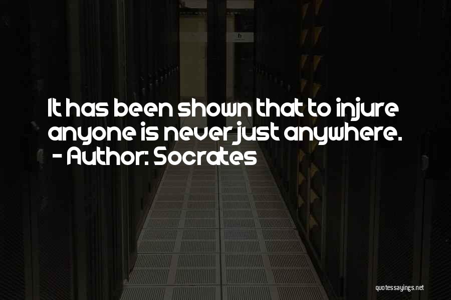 Socrates Quotes: It Has Been Shown That To Injure Anyone Is Never Just Anywhere.