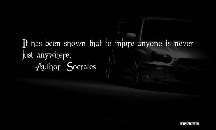 Socrates Quotes: It Has Been Shown That To Injure Anyone Is Never Just Anywhere.