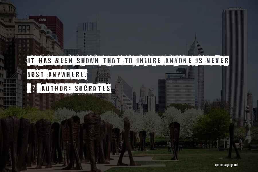 Socrates Quotes: It Has Been Shown That To Injure Anyone Is Never Just Anywhere.