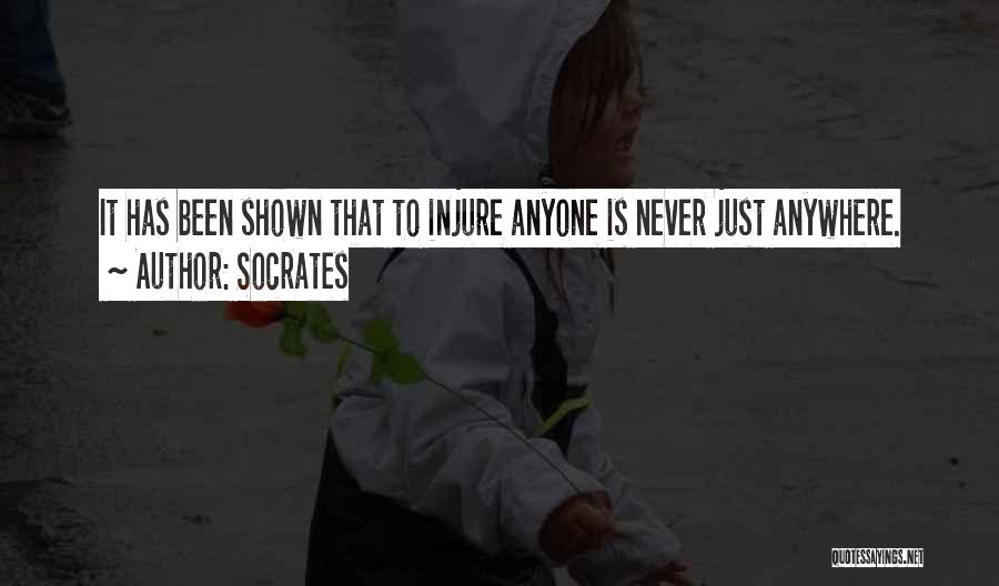 Socrates Quotes: It Has Been Shown That To Injure Anyone Is Never Just Anywhere.