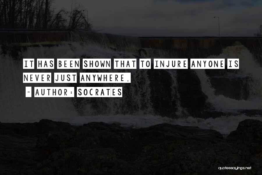 Socrates Quotes: It Has Been Shown That To Injure Anyone Is Never Just Anywhere.