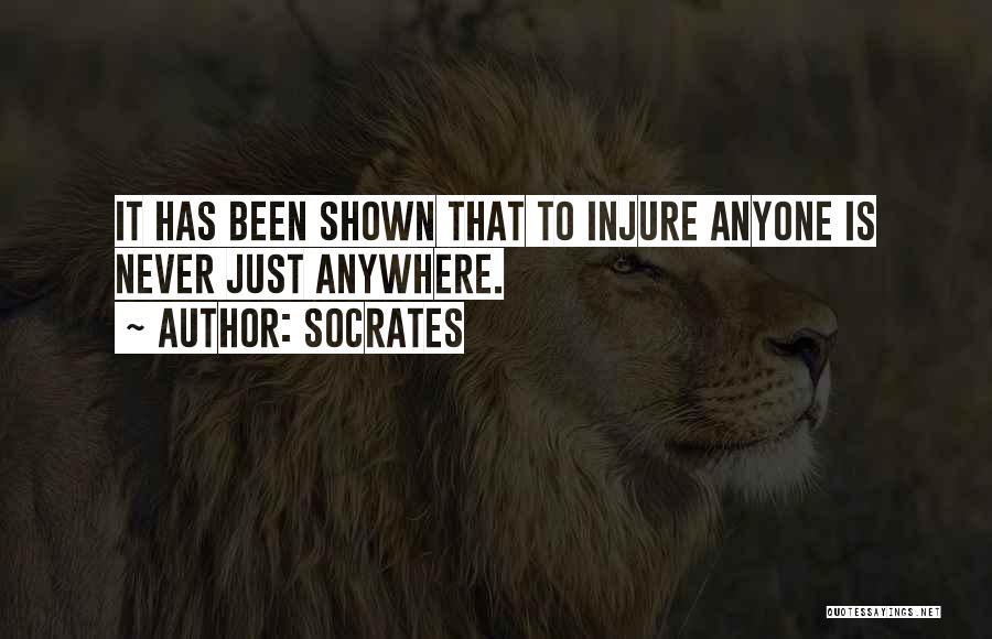 Socrates Quotes: It Has Been Shown That To Injure Anyone Is Never Just Anywhere.