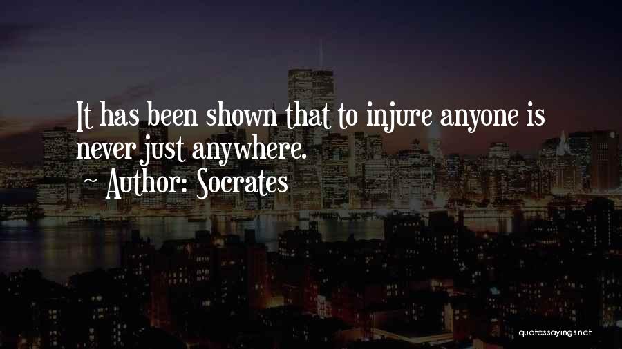 Socrates Quotes: It Has Been Shown That To Injure Anyone Is Never Just Anywhere.