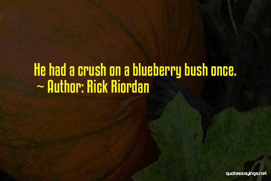 Rick Riordan Quotes: He Had A Crush On A Blueberry Bush Once.