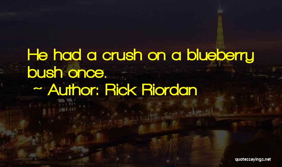 Rick Riordan Quotes: He Had A Crush On A Blueberry Bush Once.