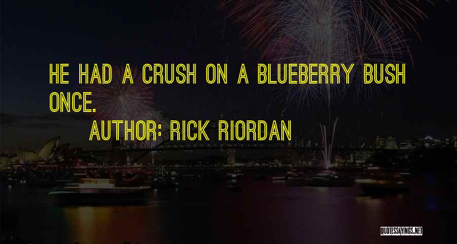 Rick Riordan Quotes: He Had A Crush On A Blueberry Bush Once.