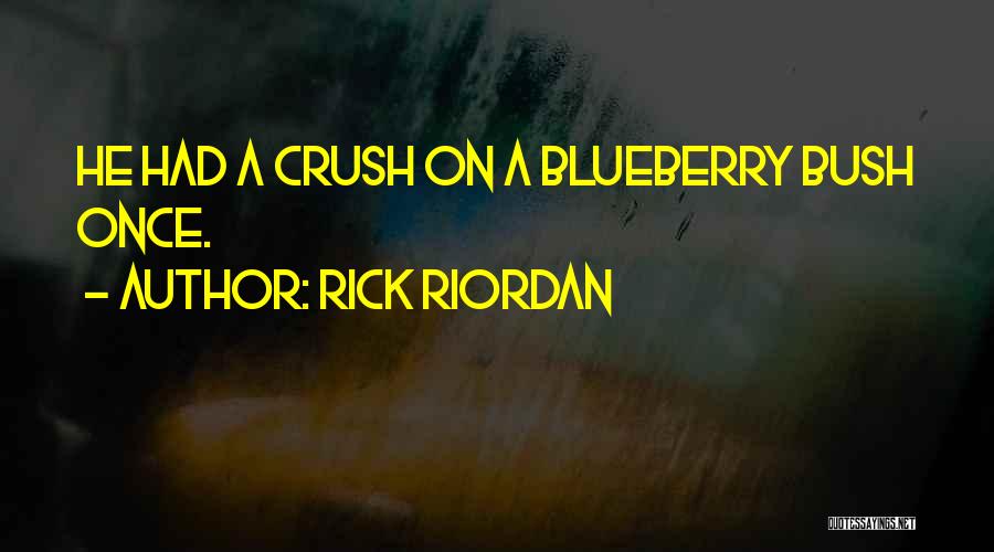 Rick Riordan Quotes: He Had A Crush On A Blueberry Bush Once.