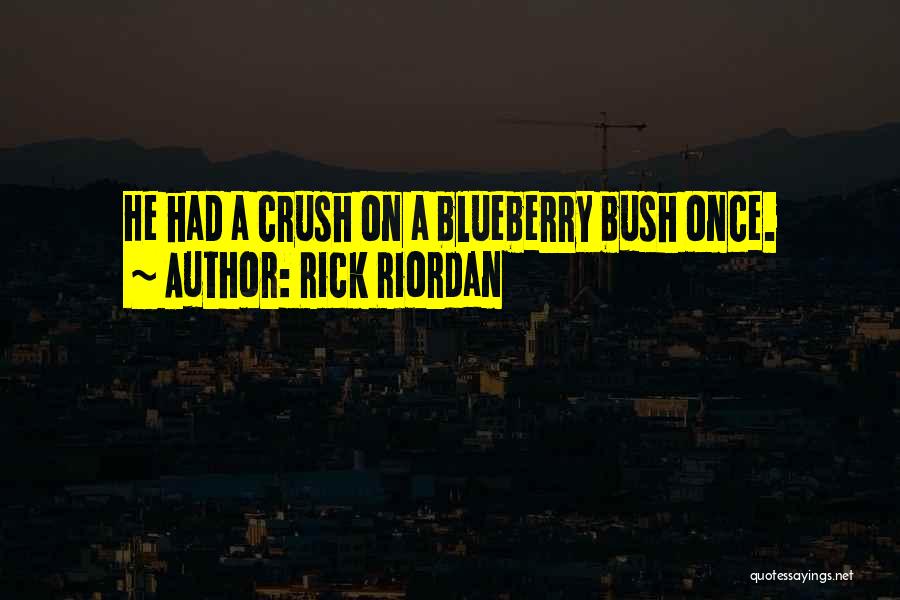 Rick Riordan Quotes: He Had A Crush On A Blueberry Bush Once.