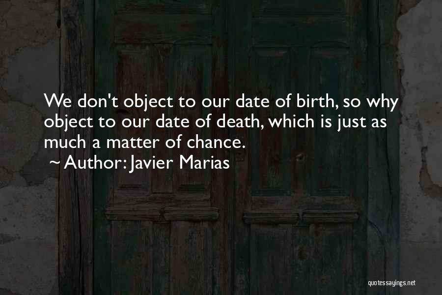Javier Marias Quotes: We Don't Object To Our Date Of Birth, So Why Object To Our Date Of Death, Which Is Just As