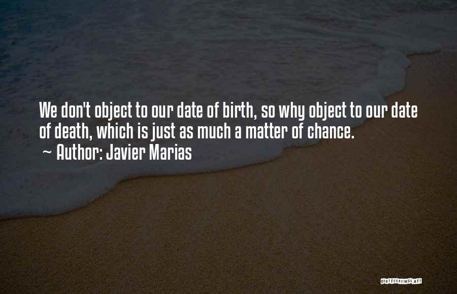 Javier Marias Quotes: We Don't Object To Our Date Of Birth, So Why Object To Our Date Of Death, Which Is Just As