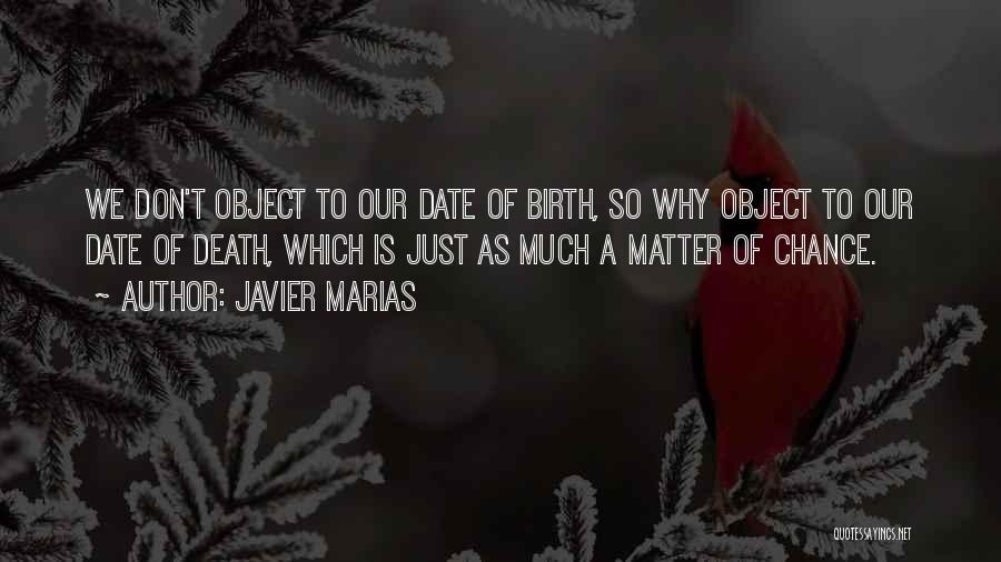 Javier Marias Quotes: We Don't Object To Our Date Of Birth, So Why Object To Our Date Of Death, Which Is Just As