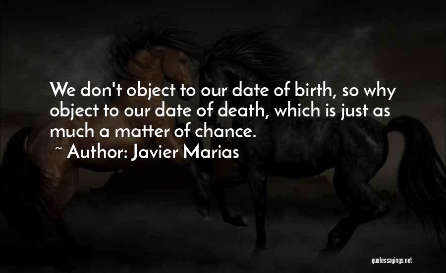 Javier Marias Quotes: We Don't Object To Our Date Of Birth, So Why Object To Our Date Of Death, Which Is Just As