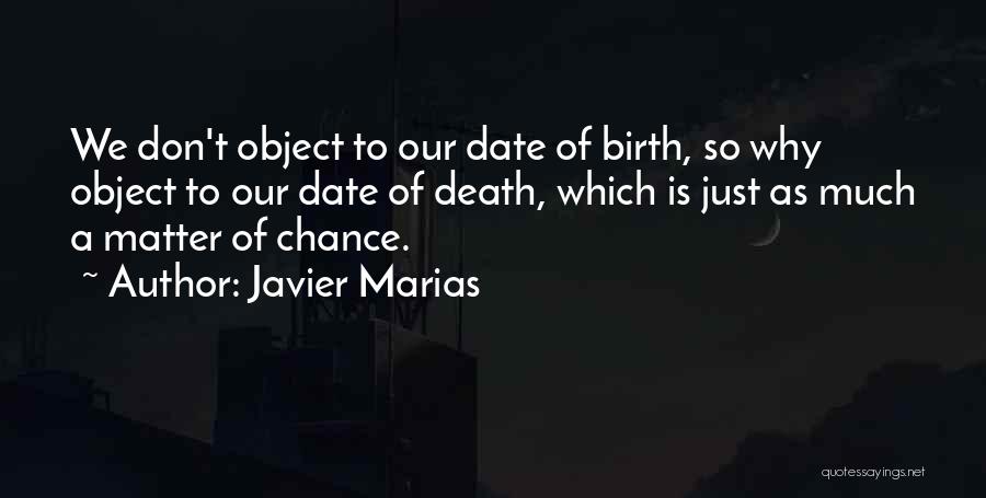 Javier Marias Quotes: We Don't Object To Our Date Of Birth, So Why Object To Our Date Of Death, Which Is Just As