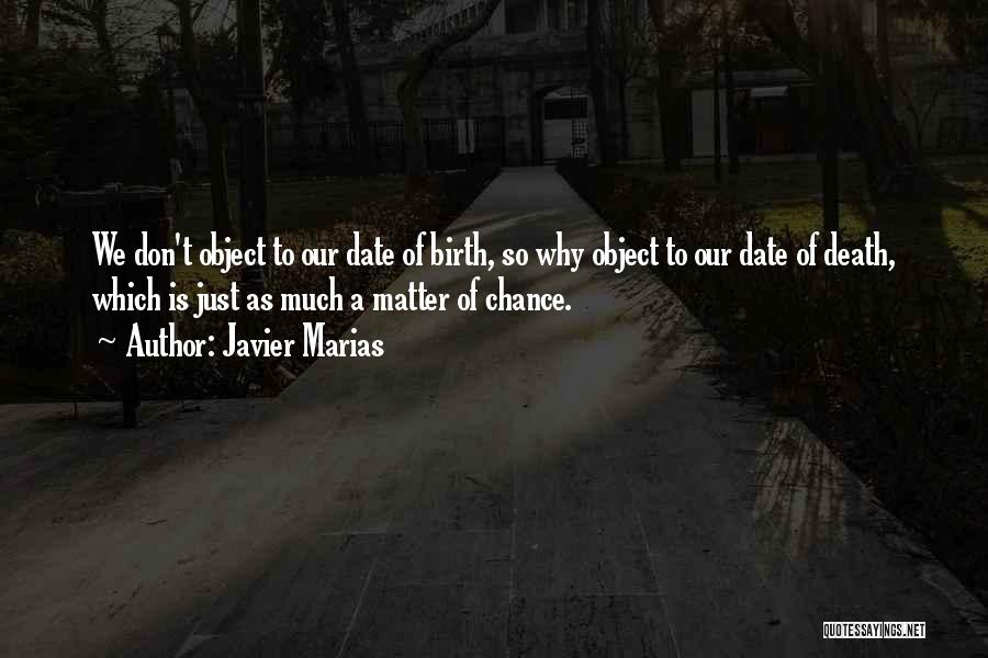 Javier Marias Quotes: We Don't Object To Our Date Of Birth, So Why Object To Our Date Of Death, Which Is Just As