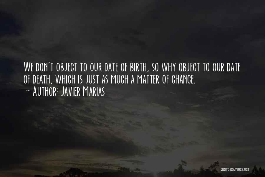 Javier Marias Quotes: We Don't Object To Our Date Of Birth, So Why Object To Our Date Of Death, Which Is Just As