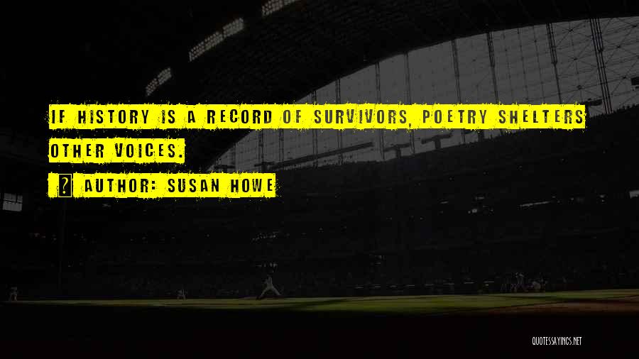 Susan Howe Quotes: If History Is A Record Of Survivors, Poetry Shelters Other Voices.