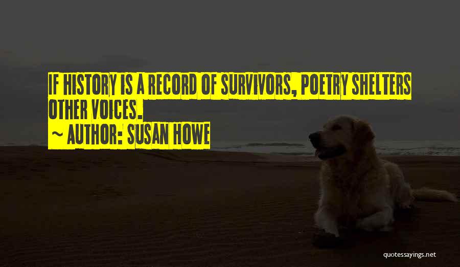 Susan Howe Quotes: If History Is A Record Of Survivors, Poetry Shelters Other Voices.