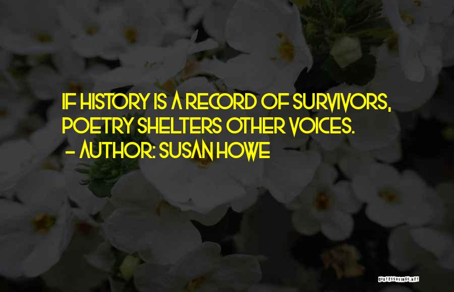 Susan Howe Quotes: If History Is A Record Of Survivors, Poetry Shelters Other Voices.