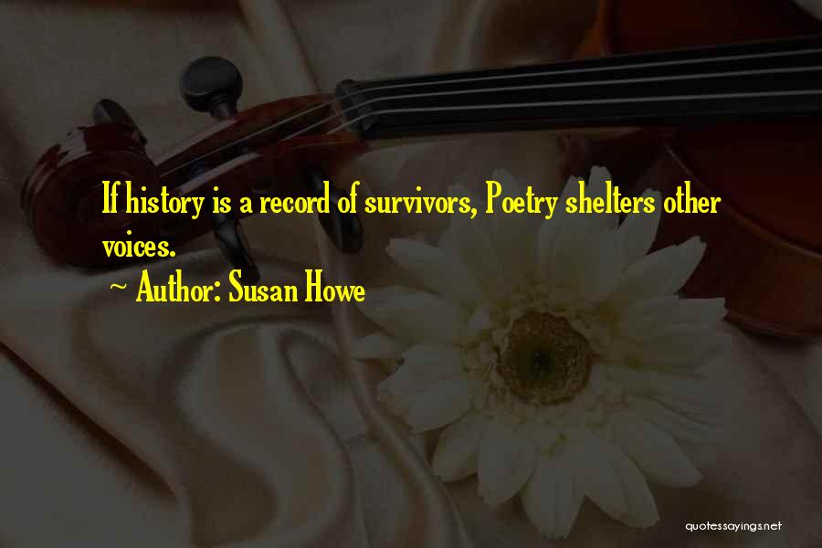 Susan Howe Quotes: If History Is A Record Of Survivors, Poetry Shelters Other Voices.