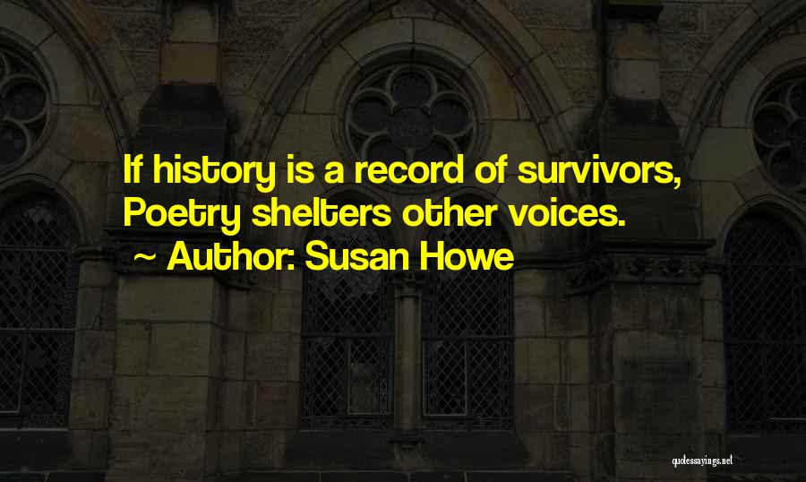 Susan Howe Quotes: If History Is A Record Of Survivors, Poetry Shelters Other Voices.