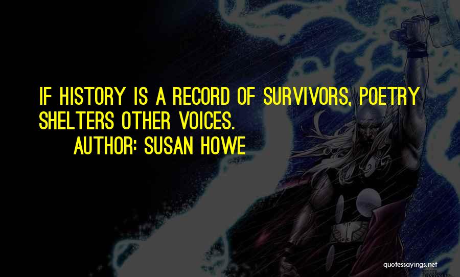 Susan Howe Quotes: If History Is A Record Of Survivors, Poetry Shelters Other Voices.