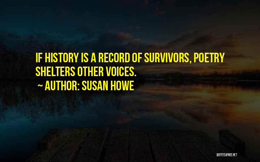 Susan Howe Quotes: If History Is A Record Of Survivors, Poetry Shelters Other Voices.