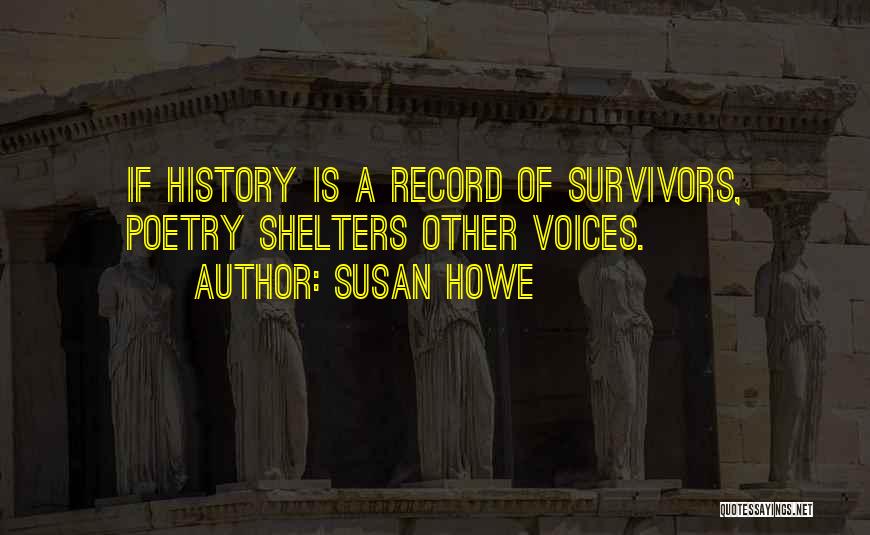 Susan Howe Quotes: If History Is A Record Of Survivors, Poetry Shelters Other Voices.