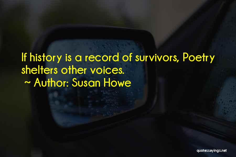 Susan Howe Quotes: If History Is A Record Of Survivors, Poetry Shelters Other Voices.