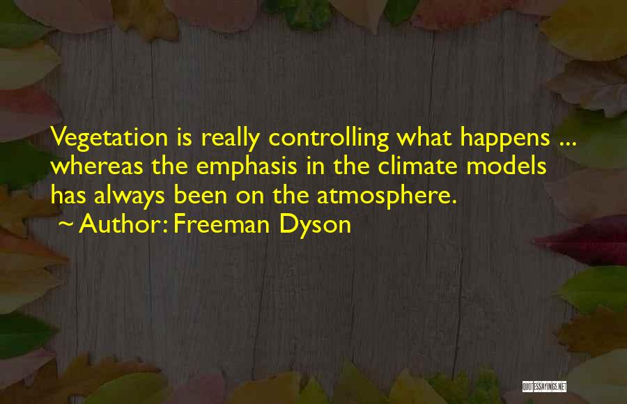 Freeman Dyson Quotes: Vegetation Is Really Controlling What Happens ... Whereas The Emphasis In The Climate Models Has Always Been On The Atmosphere.