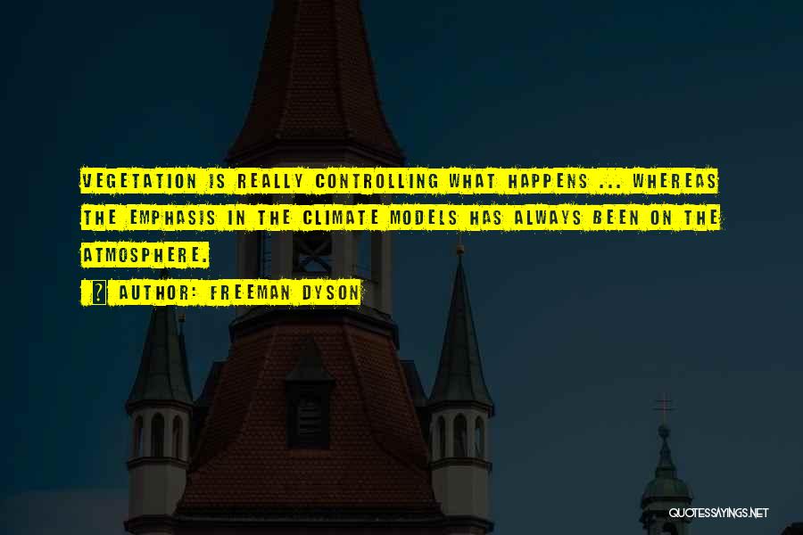 Freeman Dyson Quotes: Vegetation Is Really Controlling What Happens ... Whereas The Emphasis In The Climate Models Has Always Been On The Atmosphere.