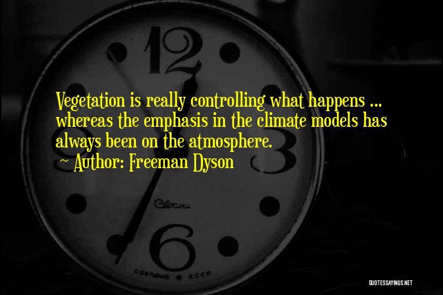 Freeman Dyson Quotes: Vegetation Is Really Controlling What Happens ... Whereas The Emphasis In The Climate Models Has Always Been On The Atmosphere.