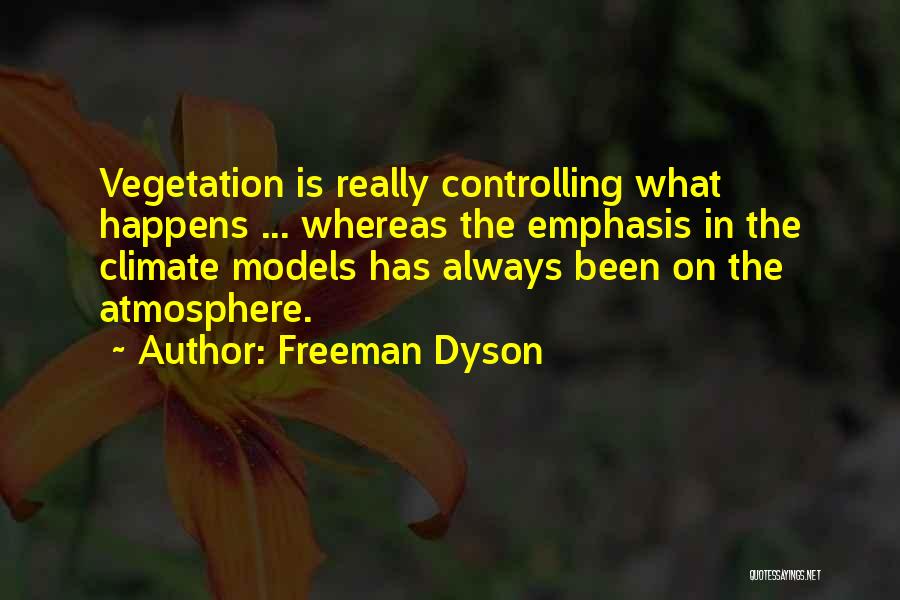 Freeman Dyson Quotes: Vegetation Is Really Controlling What Happens ... Whereas The Emphasis In The Climate Models Has Always Been On The Atmosphere.