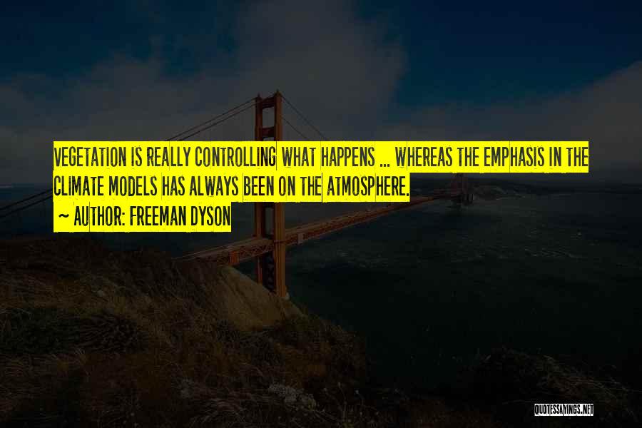 Freeman Dyson Quotes: Vegetation Is Really Controlling What Happens ... Whereas The Emphasis In The Climate Models Has Always Been On The Atmosphere.