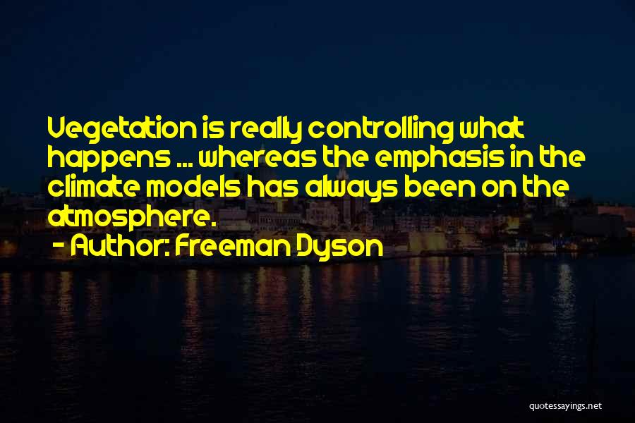 Freeman Dyson Quotes: Vegetation Is Really Controlling What Happens ... Whereas The Emphasis In The Climate Models Has Always Been On The Atmosphere.