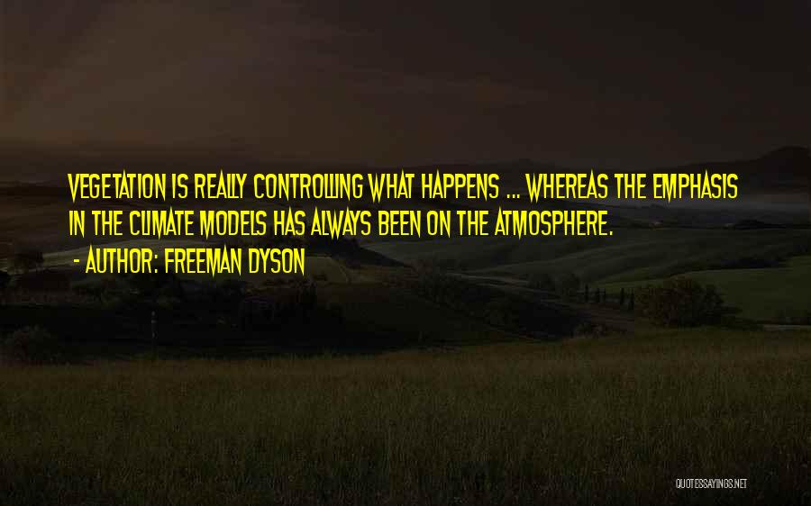 Freeman Dyson Quotes: Vegetation Is Really Controlling What Happens ... Whereas The Emphasis In The Climate Models Has Always Been On The Atmosphere.