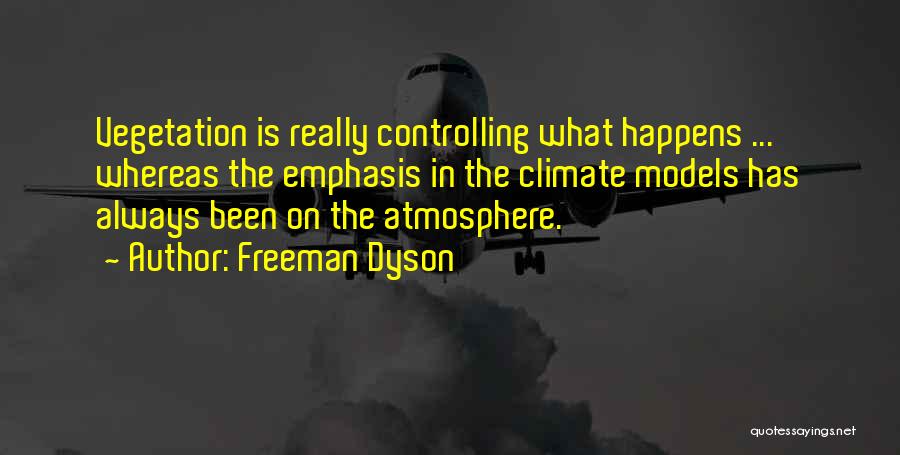 Freeman Dyson Quotes: Vegetation Is Really Controlling What Happens ... Whereas The Emphasis In The Climate Models Has Always Been On The Atmosphere.