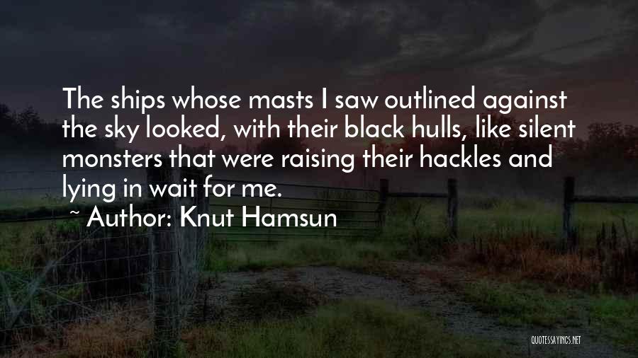 Knut Hamsun Quotes: The Ships Whose Masts I Saw Outlined Against The Sky Looked, With Their Black Hulls, Like Silent Monsters That Were