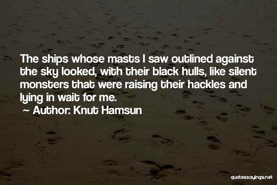 Knut Hamsun Quotes: The Ships Whose Masts I Saw Outlined Against The Sky Looked, With Their Black Hulls, Like Silent Monsters That Were