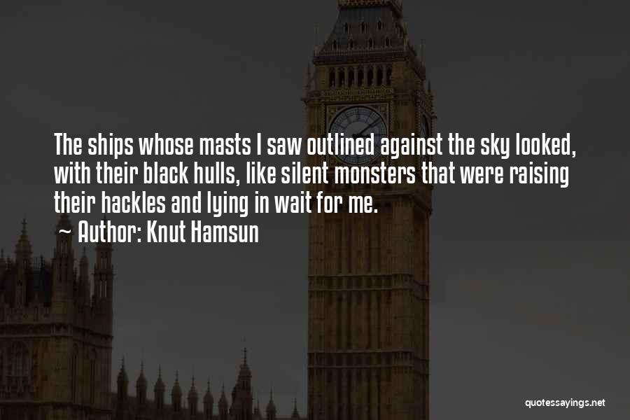 Knut Hamsun Quotes: The Ships Whose Masts I Saw Outlined Against The Sky Looked, With Their Black Hulls, Like Silent Monsters That Were