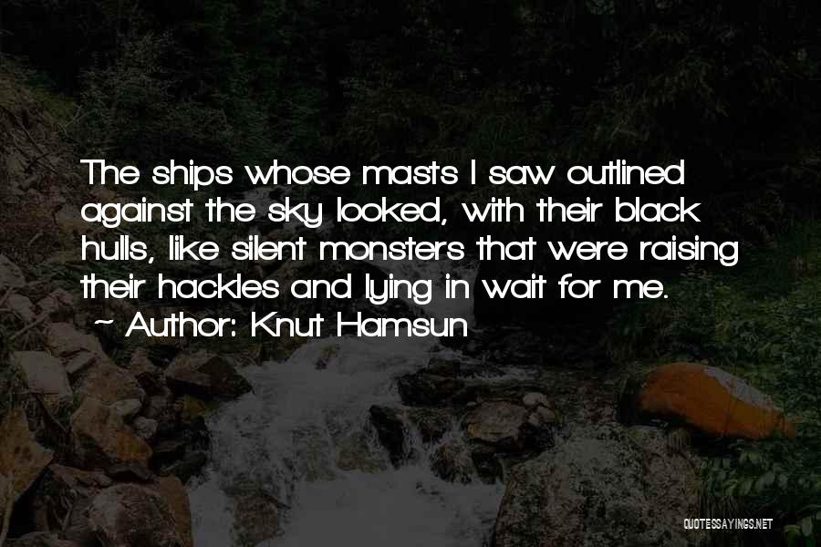 Knut Hamsun Quotes: The Ships Whose Masts I Saw Outlined Against The Sky Looked, With Their Black Hulls, Like Silent Monsters That Were