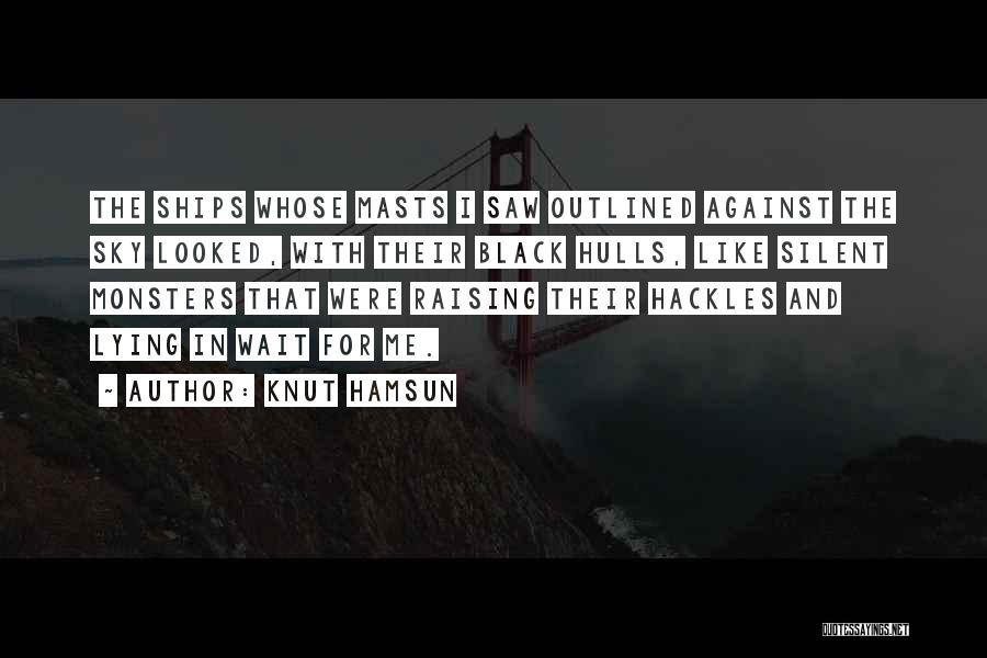 Knut Hamsun Quotes: The Ships Whose Masts I Saw Outlined Against The Sky Looked, With Their Black Hulls, Like Silent Monsters That Were