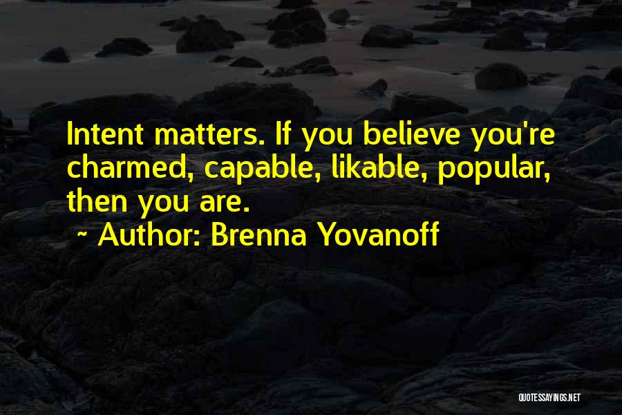 Brenna Yovanoff Quotes: Intent Matters. If You Believe You're Charmed, Capable, Likable, Popular, Then You Are.