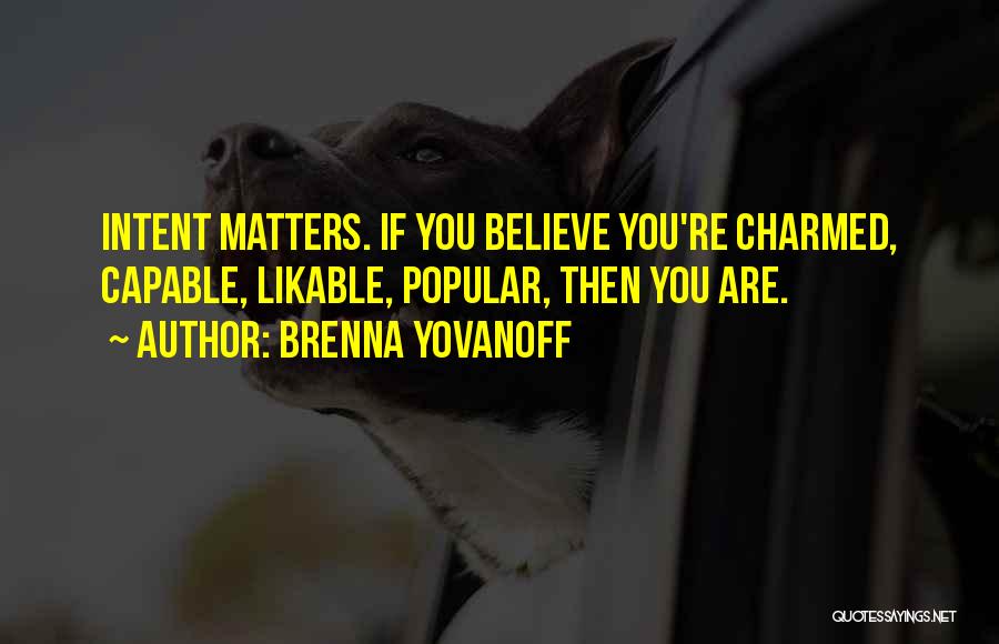 Brenna Yovanoff Quotes: Intent Matters. If You Believe You're Charmed, Capable, Likable, Popular, Then You Are.
